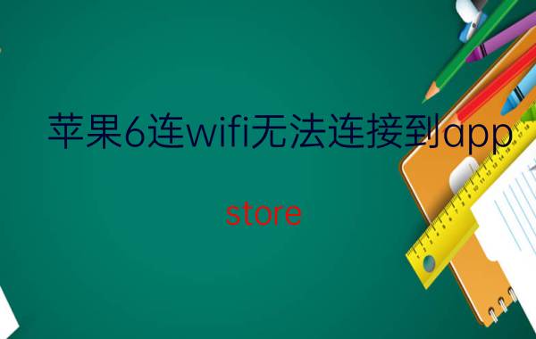 苹果6连wifi无法连接到app store ipad2018无法连接appstore？